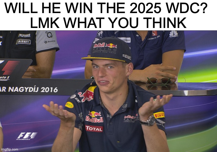 lmk | WILL HE WIN THE 2025 WDC? 
LMK WHAT YOU THINK | image tagged in max verstappen f1 hungary 2016 thursday press conference | made w/ Imgflip meme maker