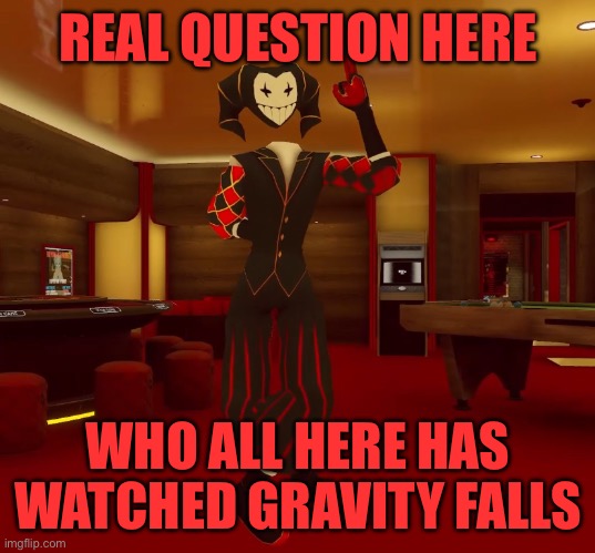 Mad jester announcement | REAL QUESTION HERE; WHO ALL HERE HAS WATCHED GRAVITY FALLS | image tagged in mad jester announcement | made w/ Imgflip meme maker