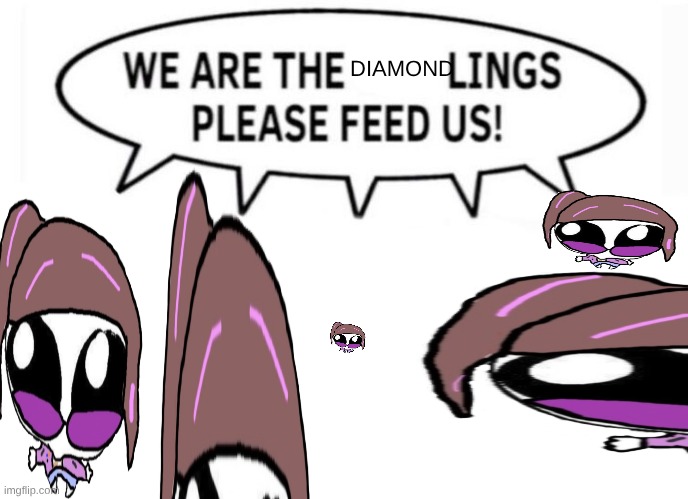 the tism is auing | DIAMOND | image tagged in we are the lings please feed us | made w/ Imgflip meme maker