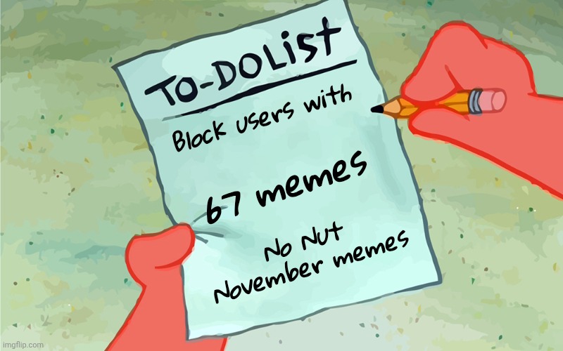 That's all you got ? | Block users with 67 memes No Nut November memes | image tagged in patrick to do list actually blank,bad memes,boring,keep scrolling,look for something good | made w/ Imgflip meme maker