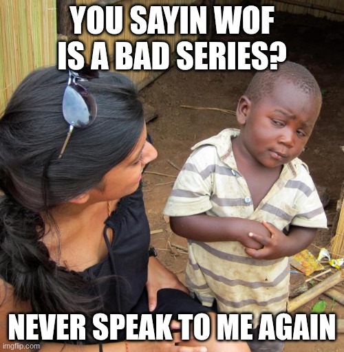 3rd World Sceptical Child | YOU SAYIN WOF IS A BAD SERIES? NEVER SPEAK TO ME AGAIN | image tagged in 3rd world sceptical child | made w/ Imgflip meme maker
