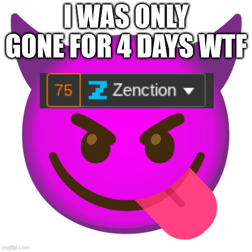 BRO WTFFFF | I WAS ONLY GONE FOR 4 DAYS WTF | image tagged in zenction's announcement template | made w/ Imgflip meme maker