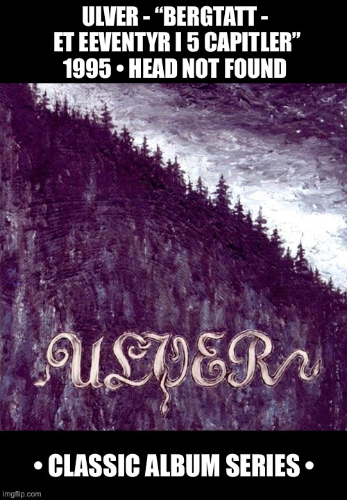 An atmospheric black metal/folk metal classic… | ULVER - “BERGTATT - 
ET EEVENTYR I 5 CAPITLER”
1995 • HEAD NOT FOUND | image tagged in heavy metal,black metal,folk metal,ulver,classic album series | made w/ Imgflip meme maker