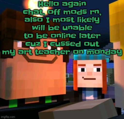 hey buddy | Hello again chat, off mods rn, also I most likely will be unable to be online later cuz I cussed out my art teacher on monday | image tagged in hey buddy | made w/ Imgflip meme maker