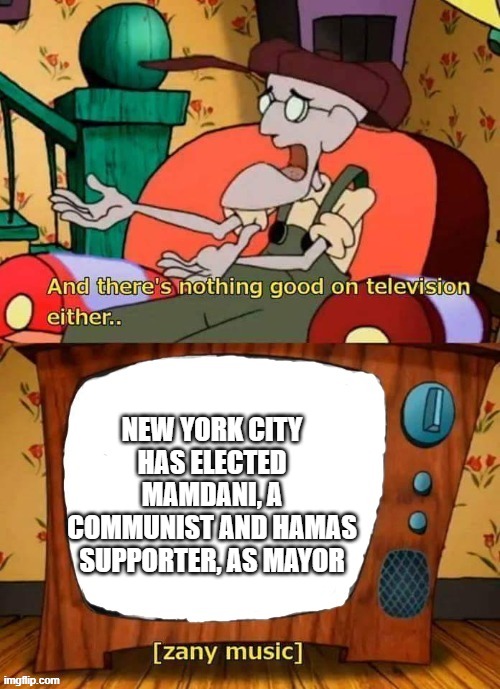 and there's nothing good in television either | NEW YORK CITY HAS ELECTED MAMDANI, A COMMUNIST AND HAMAS SUPPORTER, AS MAYOR | image tagged in and there's nothing good in television either | made w/ Imgflip meme maker