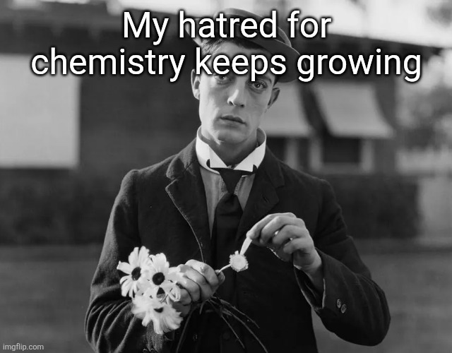 Buster Keaton | My hatred for chemistry keeps growing | image tagged in buster keaton | made w/ Imgflip meme maker