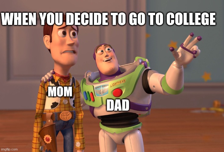 funny | WHEN YOU DECIDE TO GO TO COLLEGE; MOM; DAD | image tagged in memes,x x everywhere | made w/ Imgflip meme maker