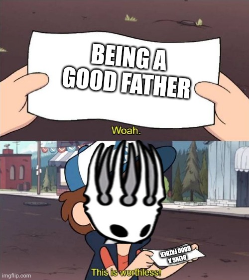 Dipper worthless | BEING A GOOD FATHER; BEING A GOOD FATHER | image tagged in dipper worthless | made w/ Imgflip meme maker