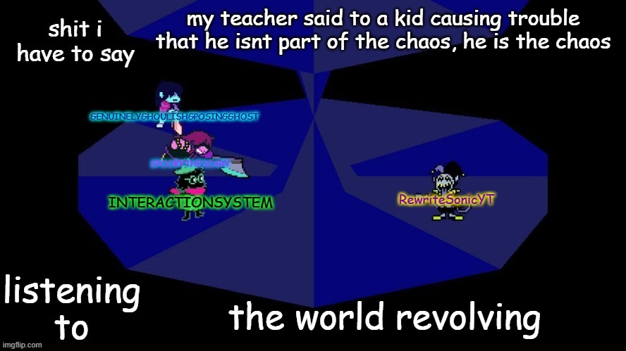 system, rewrite, bob, and posing alien shared temp | my teacher said to a kid causing trouble that he isnt part of the chaos, he is the chaos; the world revolving | image tagged in system rewrite bob and posing alien shared temp | made w/ Imgflip meme maker