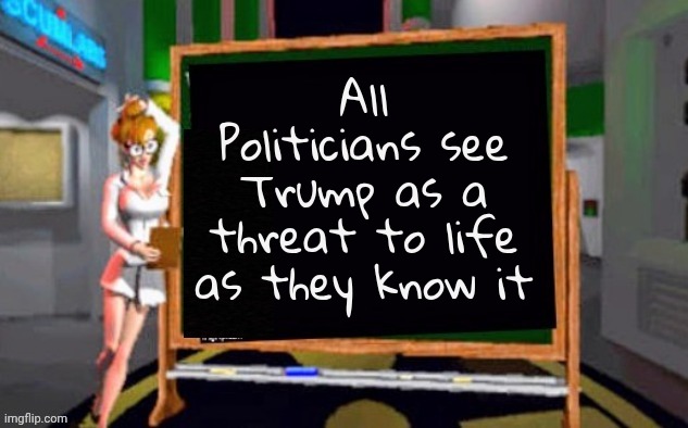 Doctor Betty Veronica | All Politicians see Trump as a threat to life as they know it | image tagged in doctor betty veronica | made w/ Imgflip meme maker