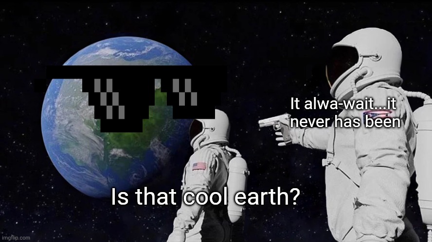Always Has Been | It alwa-wait...it never has been; Is that cool earth? | image tagged in memes,always has been | made w/ Imgflip meme maker