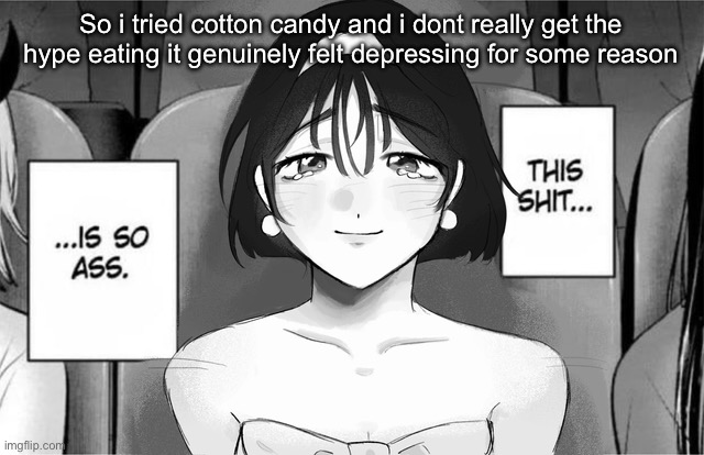 This shit is so ass | So i tried cotton candy and i dont really get the hype eating it genuinely felt depressing for some reason | image tagged in this shit is so ass | made w/ Imgflip meme maker