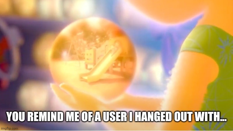 A New Core Memory | YOU REMIND ME OF A USER I HANGED OUT WITH... | image tagged in a new core memory | made w/ Imgflip meme maker
