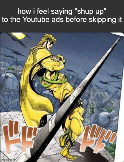 how i feel saying "shup up" to the Youtube ads before skipping it | image tagged in jojo's bizarre adventure,memes,anime memes | made w/ Imgflip meme maker