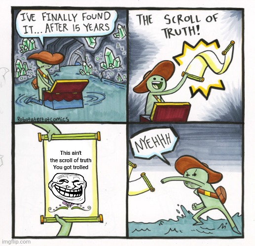 The Scroll Of Truth Meme | This ain't the scroll of truth

You got trolled | image tagged in memes,the scroll of truth | made w/ Imgflip meme maker