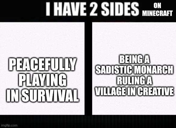 I have two sides | ON MINECRAFT; PEACEFULLY PLAYING IN SURVIVAL; BEING A SADISTIC MONARCH RULING A VILLAGE IN CREATIVE | image tagged in i have two sides | made w/ Imgflip meme maker