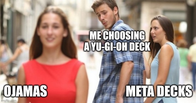 Man and 2 girls | ME CHOOSING A YU-GI-OH DECK; OJAMAS                                META DECKS | image tagged in man and 2 girls | made w/ Imgflip meme maker