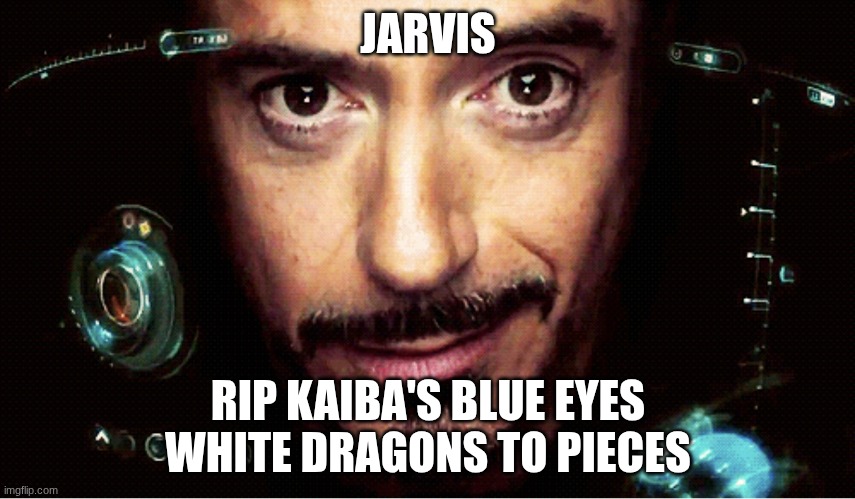 Jarvis | JARVIS; RIP KAIBA'S BLUE EYES WHITE DRAGONS TO PIECES | image tagged in jarvis | made w/ Imgflip meme maker