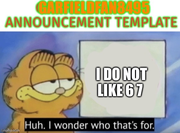 annoucment template. | I DO NOT LIKE 6 7 | image tagged in annoucment template | made w/ Imgflip meme maker