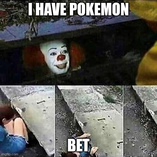 the truth | I HAVE POKEMON; BET | image tagged in it clown sewers | made w/ Imgflip meme maker