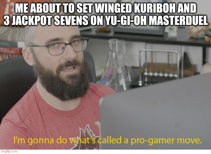 I'm gonna do what's called a pro-gamer move. | ME ABOUT TO SET WINGED KURIBOH AND 3 JACKPOT SEVENS ON YU-GI-OH MASTERDUEL | image tagged in i'm gonna do what's called a pro-gamer move | made w/ Imgflip meme maker