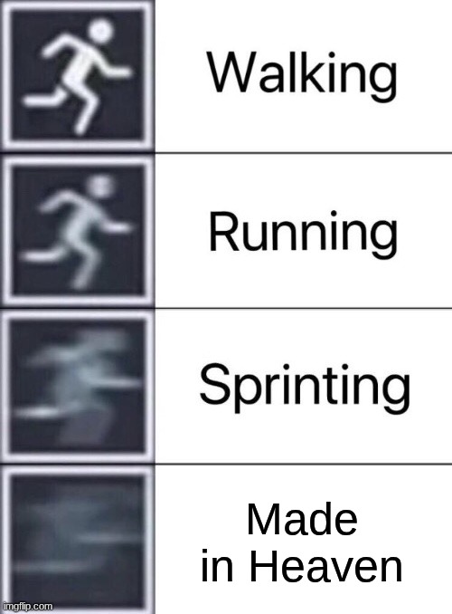 Walking, Running, Sprinting | Made in Heaven | image tagged in walking running sprinting | made w/ Imgflip meme maker