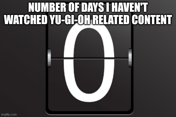 Zero counter | NUMBER OF DAYS I HAVEN'T WATCHED YU-GI-OH RELATED CONTENT | image tagged in zero counter | made w/ Imgflip meme maker