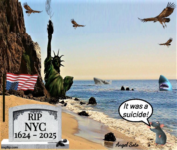 nyc killed by commie muslim mamdani | It was a
suicide! RIP; NYC; 1624 - 2025; Angel Soto | image tagged in commie muslim mandani killed nyc,us flag,distress,mamdani,nyc,statue of liberty | made w/ Imgflip meme maker