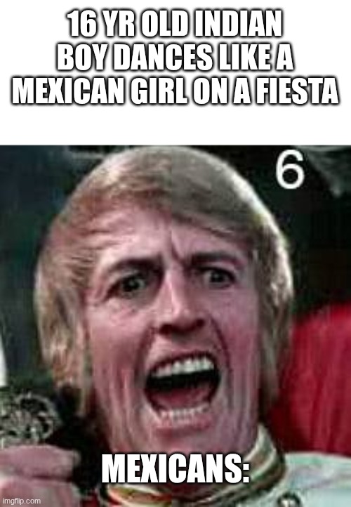 pov only straight people are allowed | 16 YR OLD INDIAN BOY DANCES LIKE A MEXICAN GIRL ON A FIESTA; MEXICANS: | image tagged in claudio brook yelling | made w/ Imgflip meme maker
