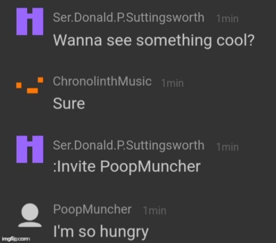 don't send PoopMuncher an invitation, for he will accept... (so tuff) | image tagged in i'm so hungry | made w/ Imgflip meme maker