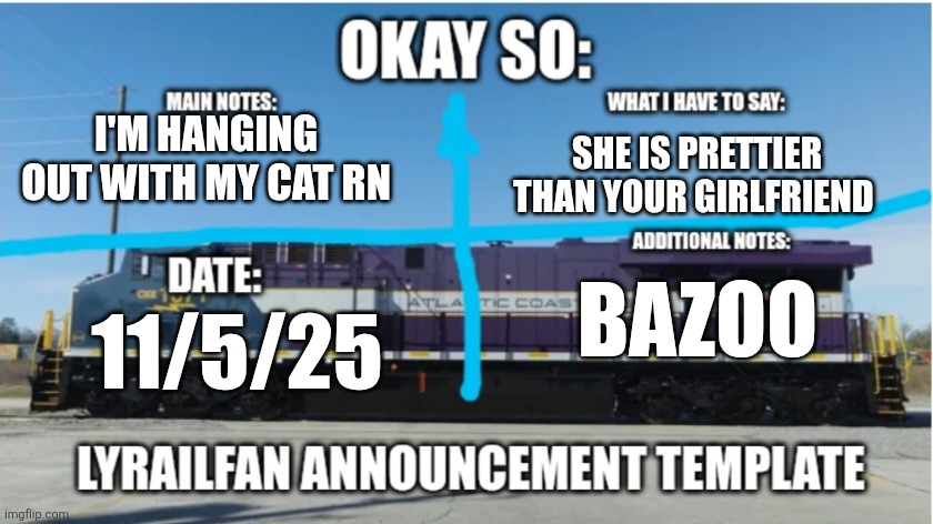 She's so stripey | I'M HANGING OUT WITH MY CAT RN; SHE IS PRETTIER THAN YOUR GIRLFRIEND; BAZOO; 11/5/25 | image tagged in lyrailfan announcement temp | made w/ Imgflip meme maker
