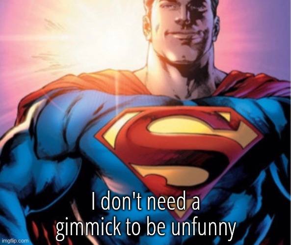 Superman | I don't need a gimmick to be unfunny | image tagged in superman | made w/ Imgflip meme maker