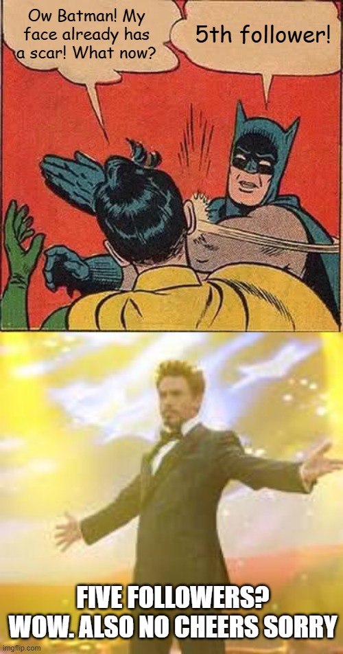 yipeee | Ow Batman! My face already has a scar! What now? 5th follower! FIVE FOLLOWERS? WOW. ALSO NO CHEERS SORRY | image tagged in memes,batman slapping robin,followers,tony stark success | made w/ Imgflip meme maker