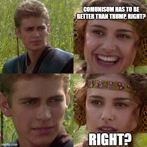 Better? | COMUNISUM HAS TO BE BETTER THAN TRUMP, RIGHT? RIGHT? | image tagged in anakin padme 4 panel,memes,political meme | made w/ Imgflip meme maker