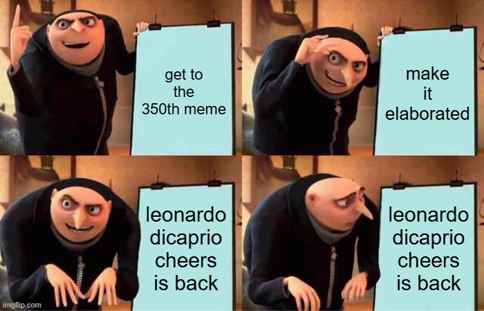 one left!!!! | get to the 350th meme; make it elaborated; leonardo dicaprio cheers is back; leonardo dicaprio cheers is back | image tagged in memes,gru's plan,funny memes,fun | made w/ Imgflip meme maker
