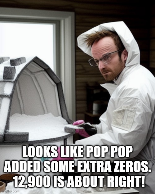 Snowcones | LOOKS LIKE POP POP ADDED SOME EXTRA ZEROS.  12,900 IS ABOUT RIGHT! | image tagged in snowcones | made w/ Imgflip meme maker