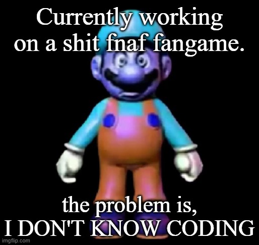 Urio | Currently working on a shit fnaf fangame. the problem is, I DON'T KNOW CODING | image tagged in urio | made w/ Imgflip meme maker