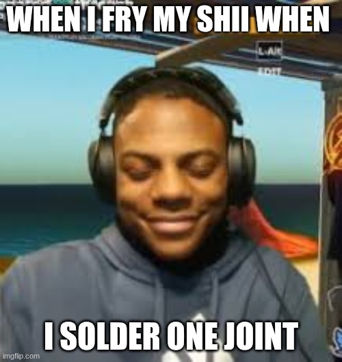 bruh | WHEN I FRY MY SHII WHEN; I SOLDER ONE JOINT | image tagged in my mama's kinda homeless | made w/ Imgflip meme maker