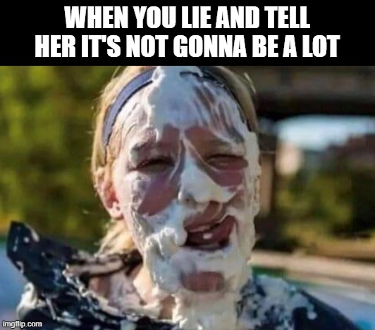 Whoops | WHEN YOU LIE AND TELL HER IT'S NOT GONNA BE A LOT | image tagged in sex jokes | made w/ Imgflip meme maker