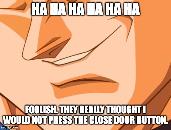 HA HA HA HA HA HA FOOLISH. THEY REALLY THOUGHT I WOULD NOT PRESS THE CLOSE DOOR BUTTON. | image tagged in vegeta evil smile | made w/ Imgflip meme maker