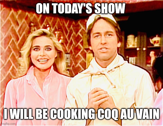 Jack Tripper | ON TODAY'S SHOW; I WILL BE COOKING COQ AU VAIN | image tagged in funny memes | made w/ Imgflip meme maker