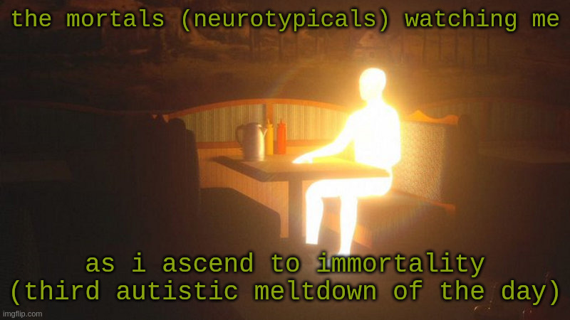 Autistic struggle bus be like | the mortals (neurotypicals) watching me; as i ascend to immortality (third autistic meltdown of the day) | image tagged in glowing guy,autism | made w/ Imgflip meme maker