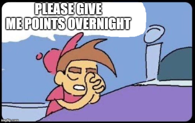 i need 10k for dark humor stream | PLEASE GIVE ME POINTS OVERNIGHT | image tagged in timmy praying blank | made w/ Imgflip meme maker