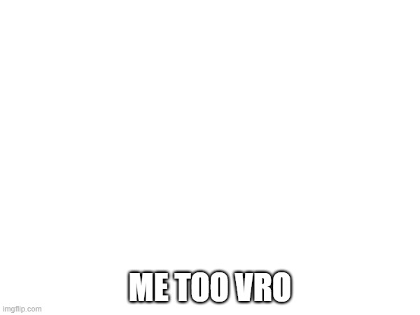 ME TOO VRO | made w/ Imgflip meme maker