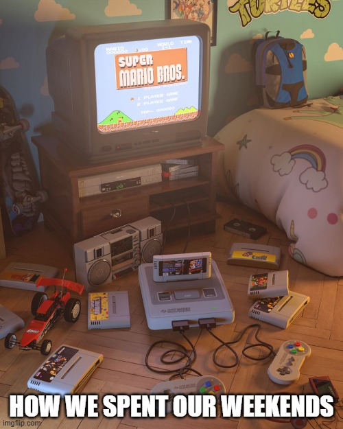 90s Video Games | HOW WE SPENT OUR WEEKENDS | image tagged in 90s kids | made w/ Imgflip meme maker