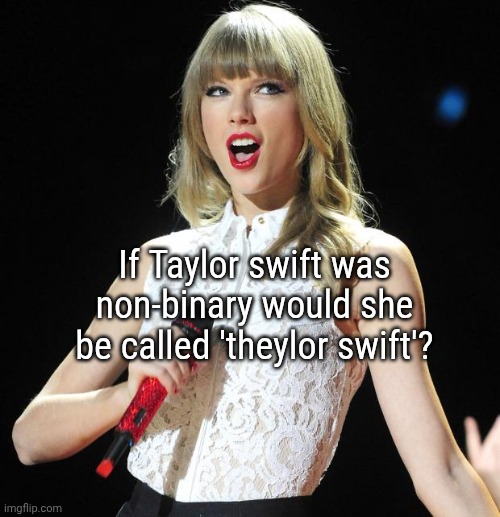 stop reading this title | If Taylor swift was non-binary would she be called 'theylor swift'? | image tagged in taylor swift,why are you reading the tags,stop reading the tags | made w/ Imgflip meme maker