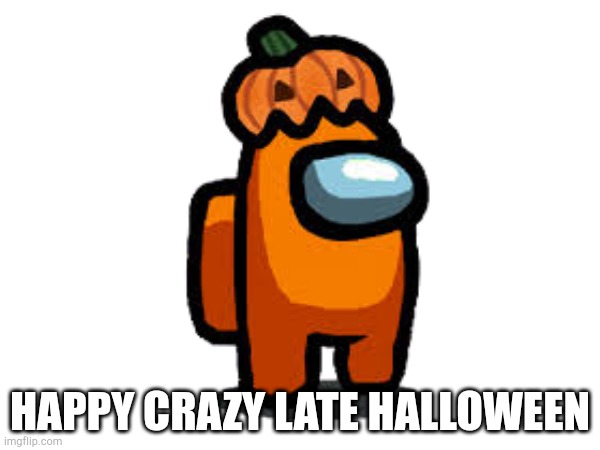 Happy Halloween | HAPPY CRAZY LATE HALLOWEEN | image tagged in happy halloween | made w/ Imgflip meme maker