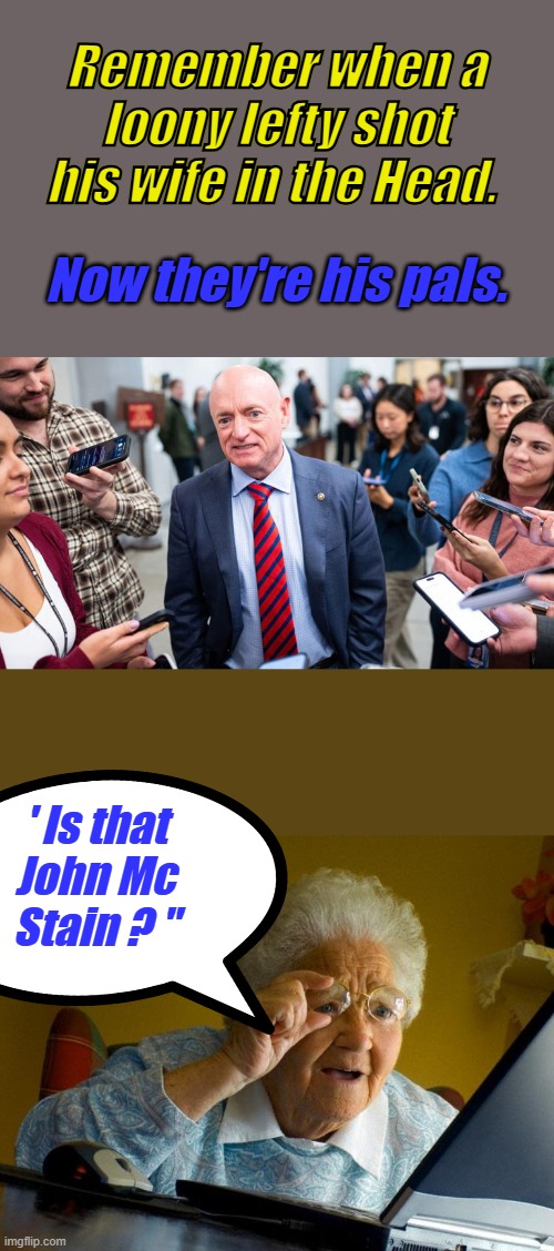 Remember when a loony lefty shot his wife in the Head. Now they're his pals. ' Is that John Mc Stain ? " | image tagged in memes,grandma finds the internet | made w/ Imgflip meme maker