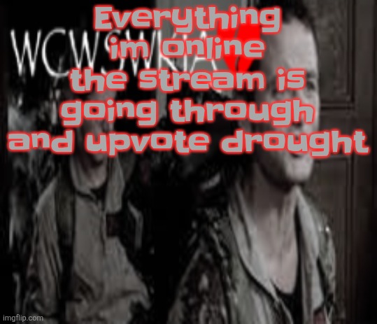 WCWSWKIA | Everything im online the stream is going through and upvote drought | image tagged in wcwswkia | made w/ Imgflip meme maker