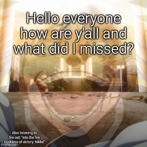 Mf on drugs fr v2 | Hello everyone how are y'all and what did I missed? Also listening to fire ost: "into the fire Goddess of victory: Nikke" | image tagged in mf on drugs fr v2 | made w/ Imgflip meme maker